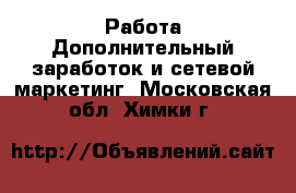 Работа Дополнительный заработок и сетевой маркетинг. Московская обл.,Химки г.